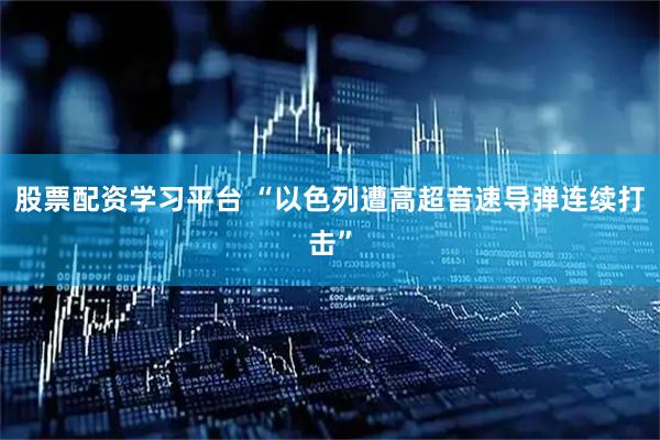 股票配资学习平台 “以色列遭高超音速导弹连续打击”
