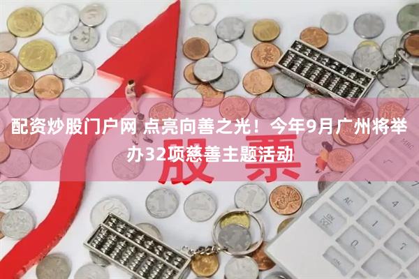 配资炒股门户网 点亮向善之光！今年9月广州将举办32项慈善主题活动