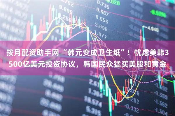 按月配资助手网 “韩元变成卫生纸”！忧虑美韩3500亿美元投资协议，韩国民众猛买美股和黄金