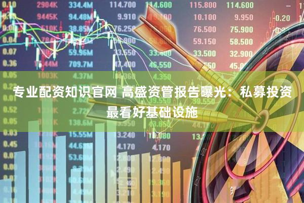 专业配资知识官网 高盛资管报告曝光：私募投资最看好基础设施