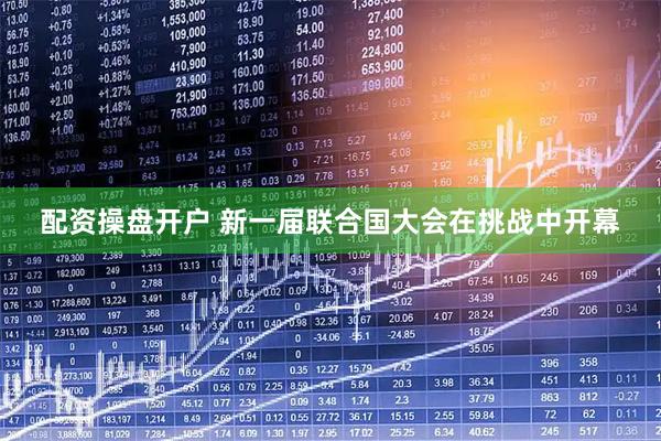 配资操盘开户 新一届联合国大会在挑战中开幕