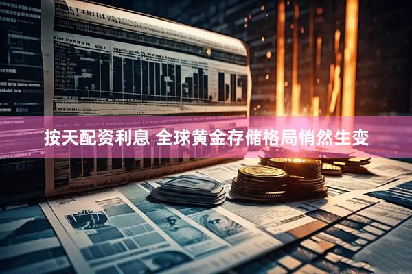 按天配资利息 全球黄金存储格局悄然生变